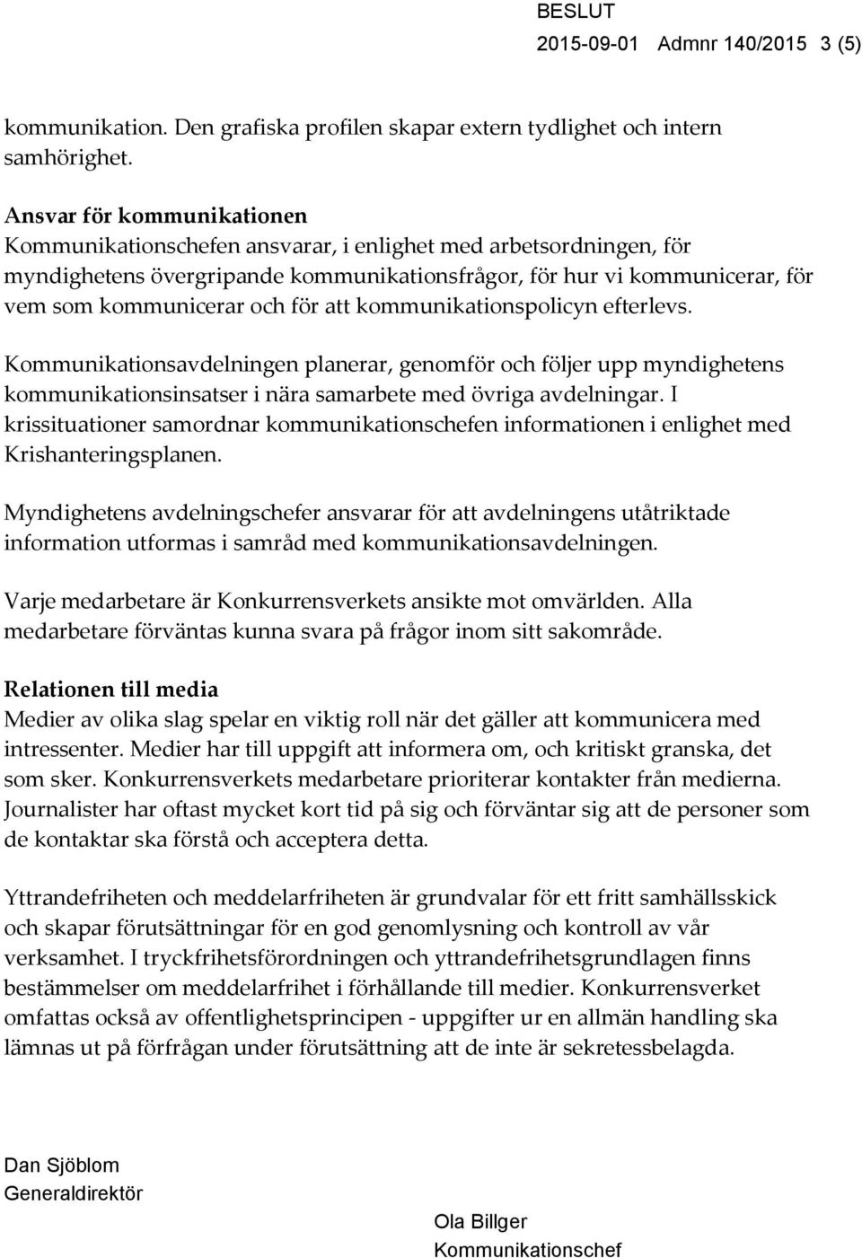 att kommunikationspolicyn efterlevs. Kommunikationsavdelningen planerar, genomför och följer upp myndighetens kommunikationsinsatser i nära samarbete med övriga avdelningar.