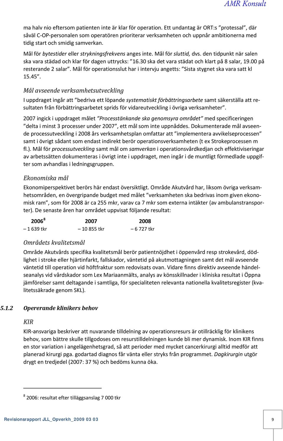 Mål för bytestider eller strykningsfrekvens anges inte. Mål för sluttid, dvs. den tidpunkt när salen ska vara städad och klar för dagen uttrycks: 16.30 ska det vara städat och klart på 8 salar, 19.