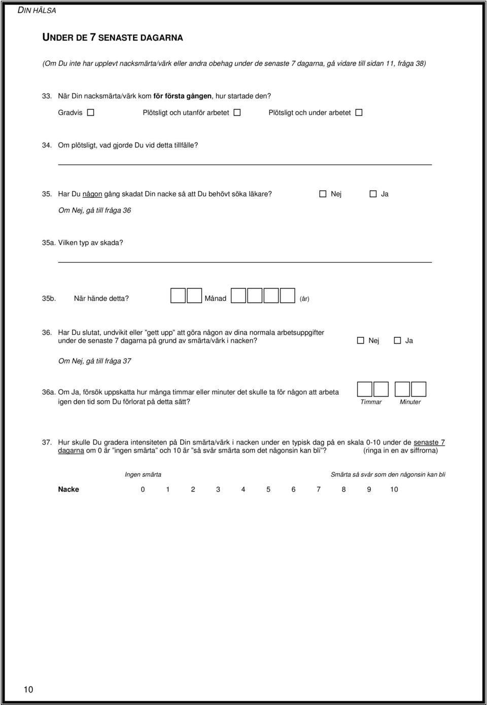 Har Du någon gång skadat Din nacke så att Du behövt söka läkare? Om, gå till fråga 36 35a. Vilken typ av skada? 35b. När hände detta? Månad (år) 36.