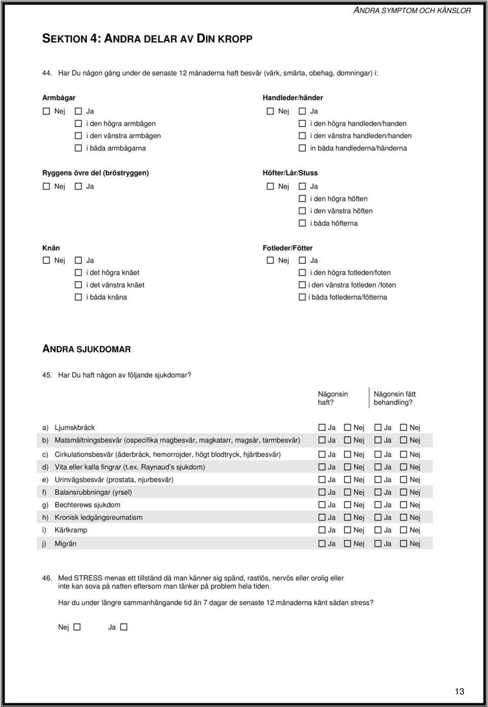 den vänstra handleden/handen i båda armbågarna in båda handlederna/händerna Ryggens övre del (bröstryggen) Höfter/Lår/Stuss i den högra höften i den vänstra höften i båda höfterna Knän