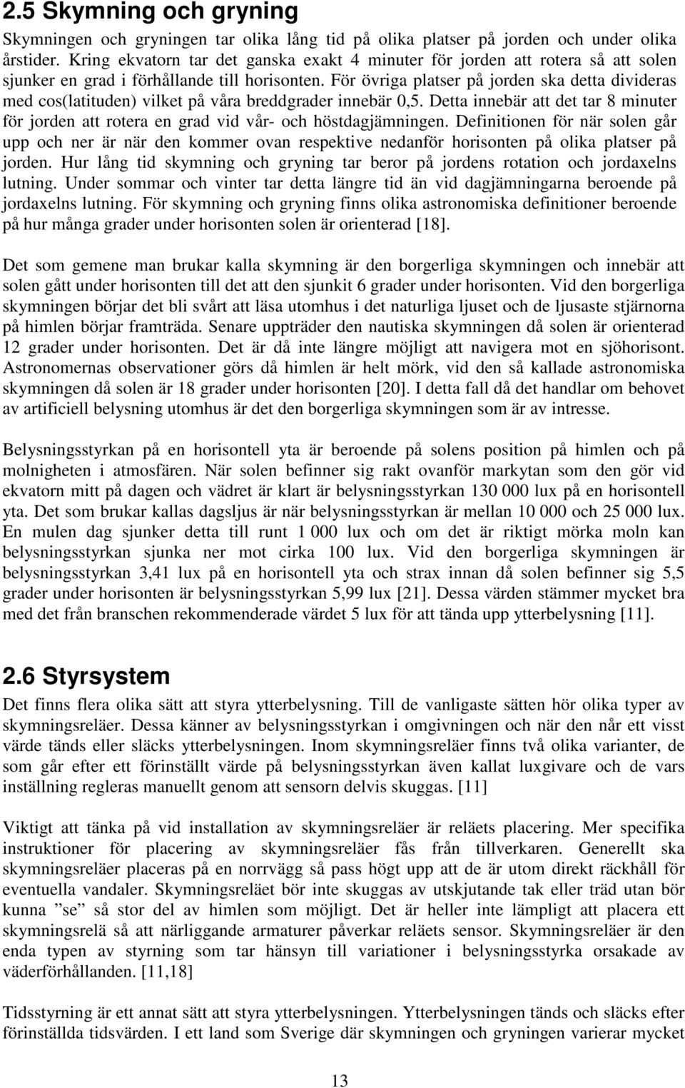 För övriga platser på jorden ska detta divideras med cos(latituden) vilket på våra breddgrader innebär 0,5.