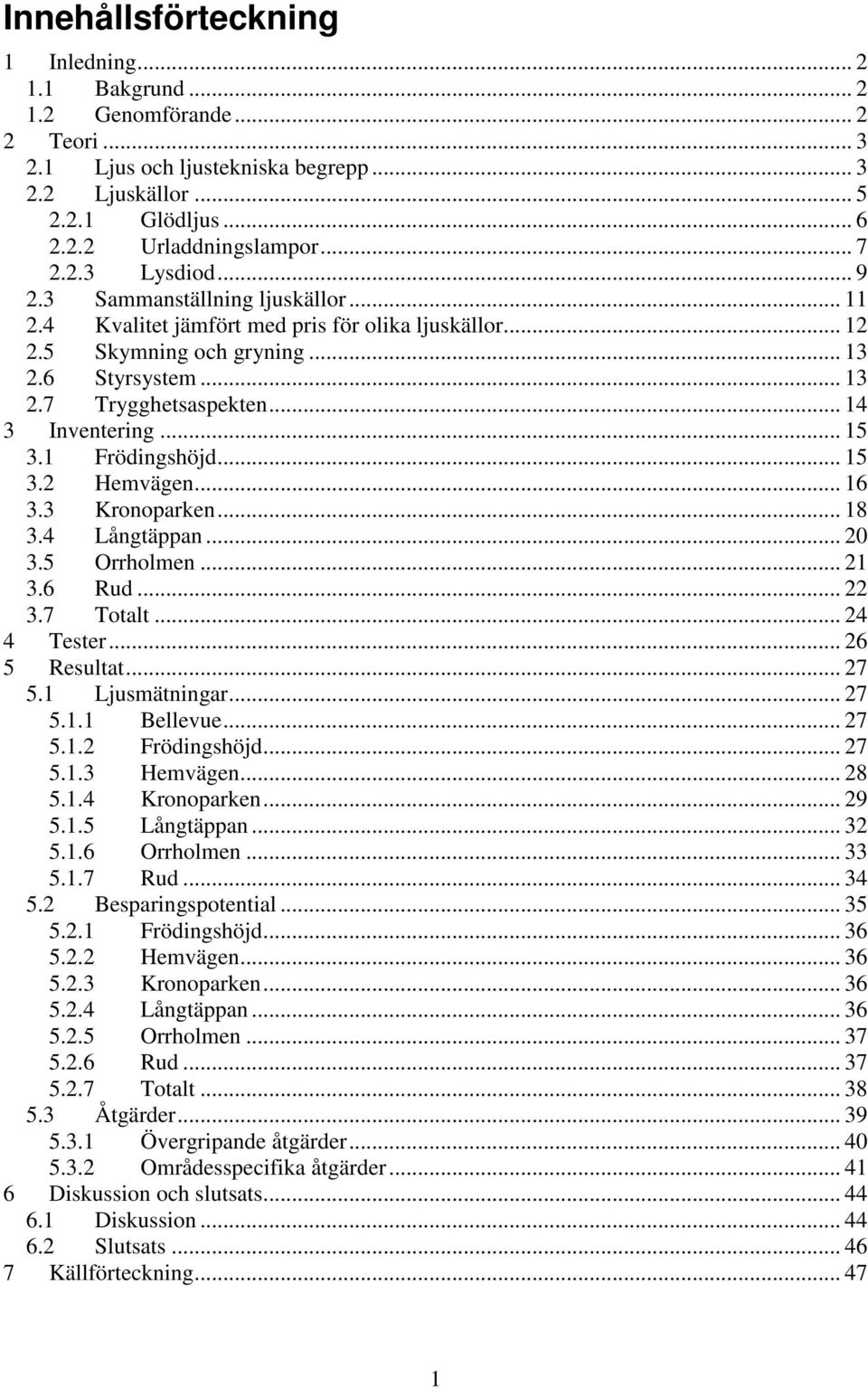 .. 14 3 Inventering... 15 3.1 Frödingshöjd... 15 3.2 Hemvägen... 16 3.3 Kronoparken... 18 3.4 Långtäppan... 20 3.5 Orrholmen... 21 3.6 Rud... 22 3.7 Totalt... 24 4 Tester... 26 5 Resultat... 27 5.