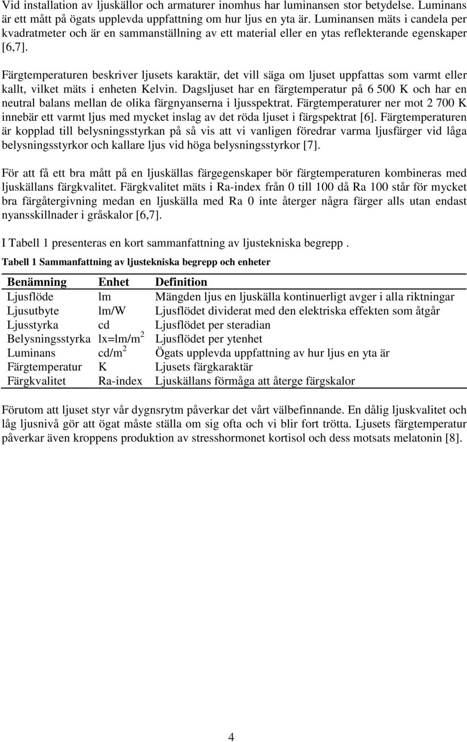 Färgtemperaturen beskriver ljusets karaktär, det vill säga om ljuset uppfattas som varmt eller kallt, vilket mäts i enheten Kelvin.