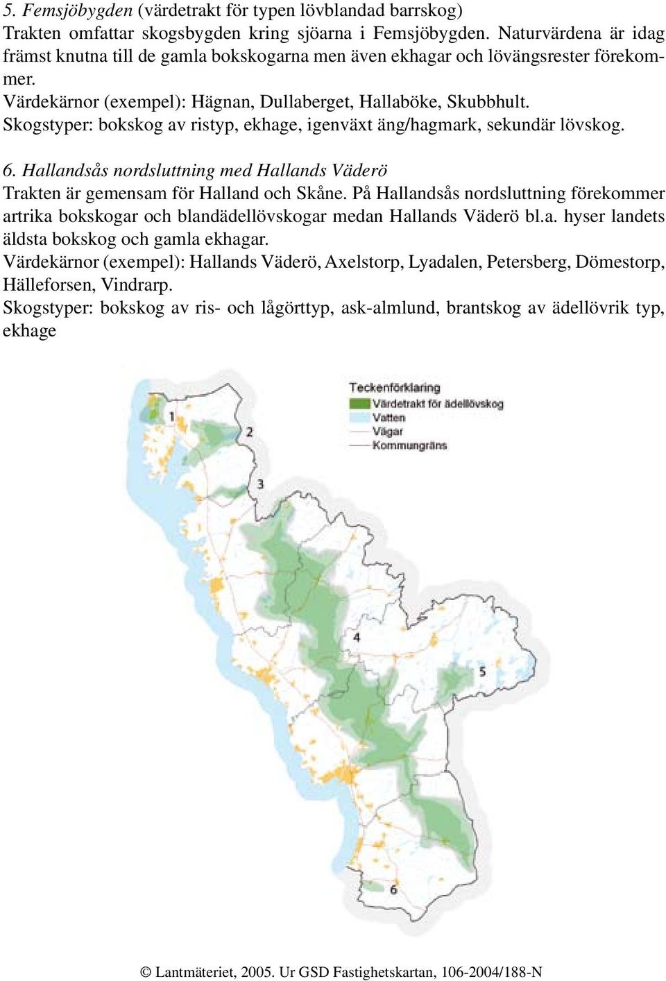 Skogstyper: bokskog av ristyp, ekhage, igenväxt äng/hagmark, sekundär lövskog. 6. Hallandsås nordsluttning med Hallands Väderö Trakten är gemensam för Halland och Skåne.