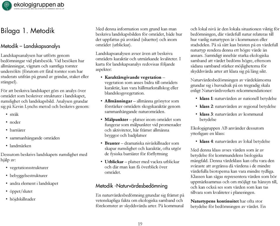 För att beskriva landskapet görs en analys över området som beskriver strukturer i landskapet, rumslighet och landskapsbild.