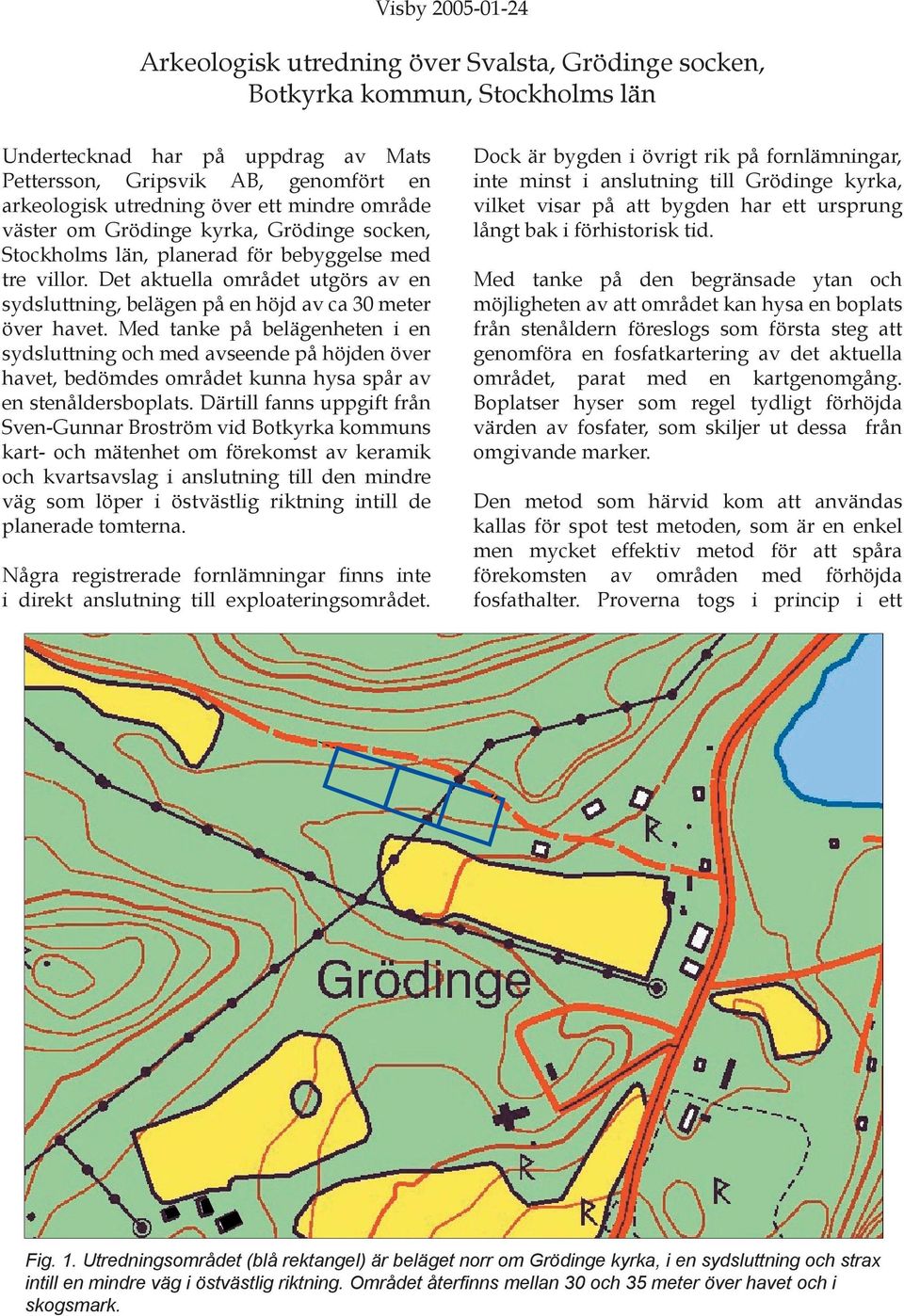 Det aktuella området utgörs av en sydsluttning, belägen på en höjd av ca 30 meter över havet.