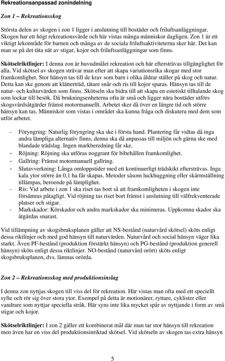 Det kan man se på det täta nät av stigar, kojor och friluftsanläggningar som finns. Skötselriktlinjer: I denna zon är huvudmålet rekreation och här eftersträvas tillgänglighet för alla.