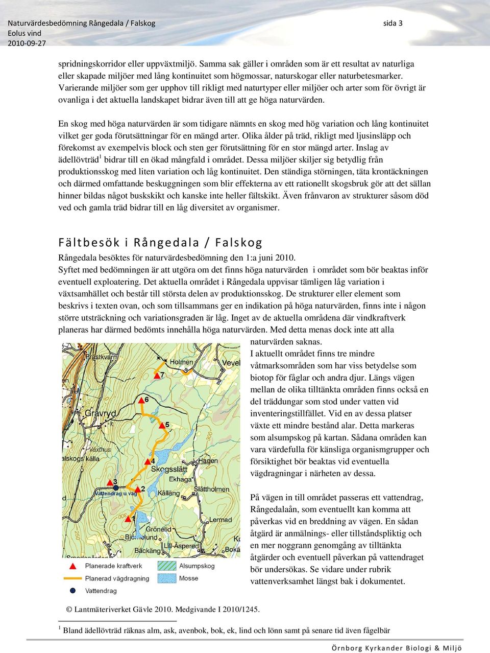 Varierande miljöer som ger upphov till rikligt med naturtyper eller miljöer och arter som för övrigt är ovanliga i det aktuella landskapet bidrar även till att ge höga naturvärden.