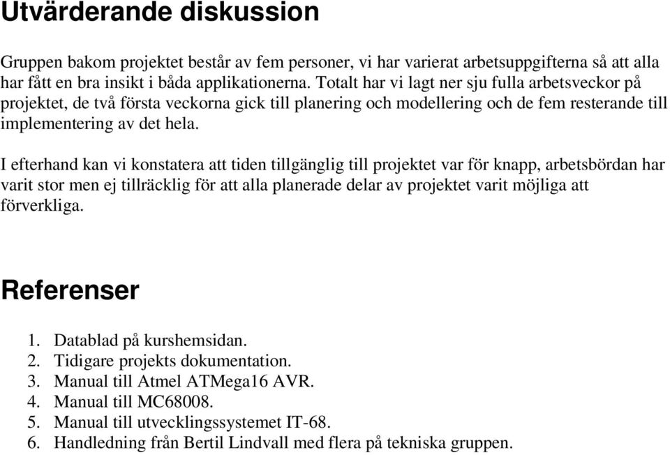 I efterhand kan vi konstatera att tiden tillgänglig till projektet var för knapp, arbetsbördan har varit stor men ej tillräcklig för att alla planerade delar av projektet varit möjliga att
