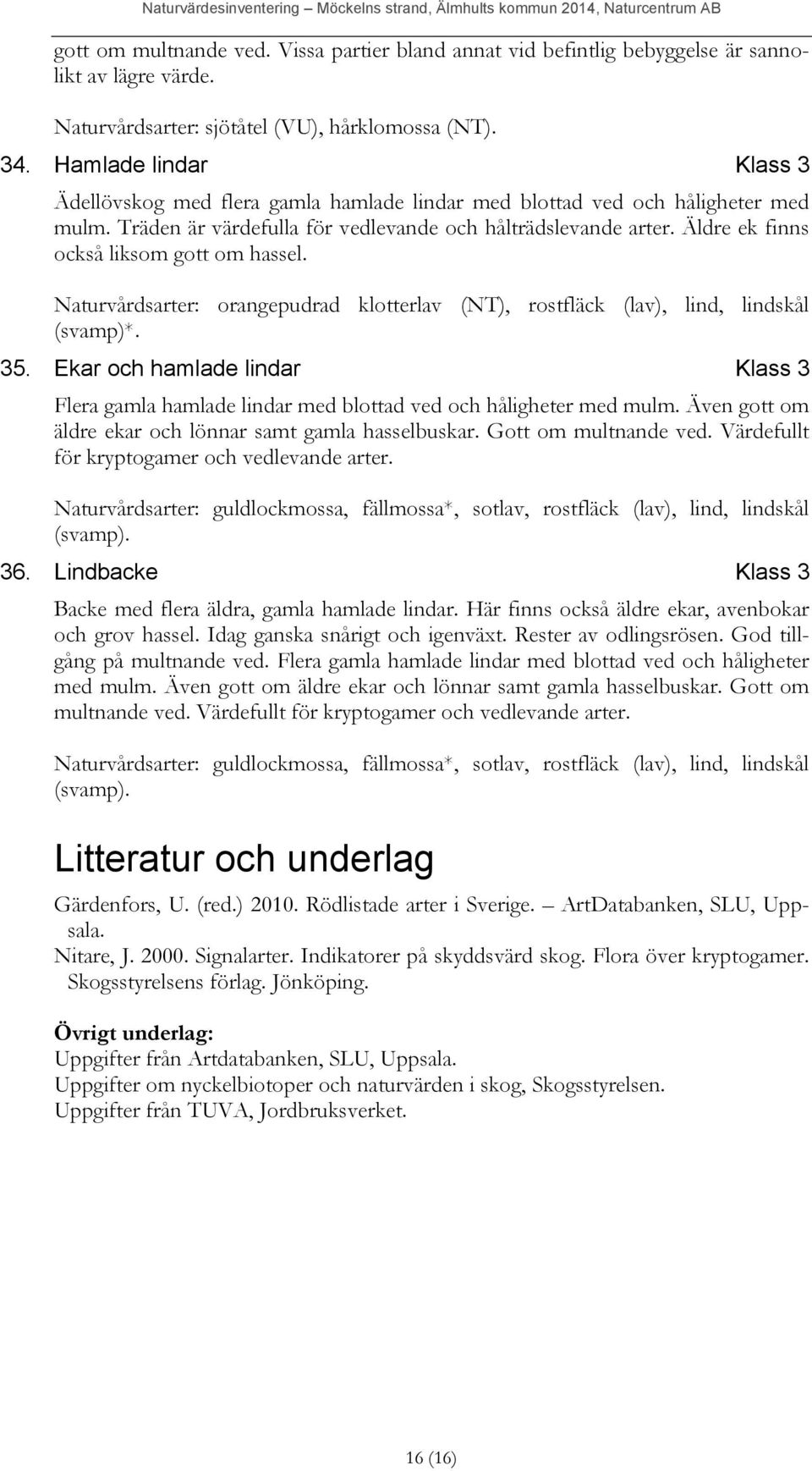 Äldre ek finns också liksom gott om hassel. Naturvårdsarter: orangepudrad klotterlav (NT), rostfläck (lav), lind, lindskål (svamp)*. 35.