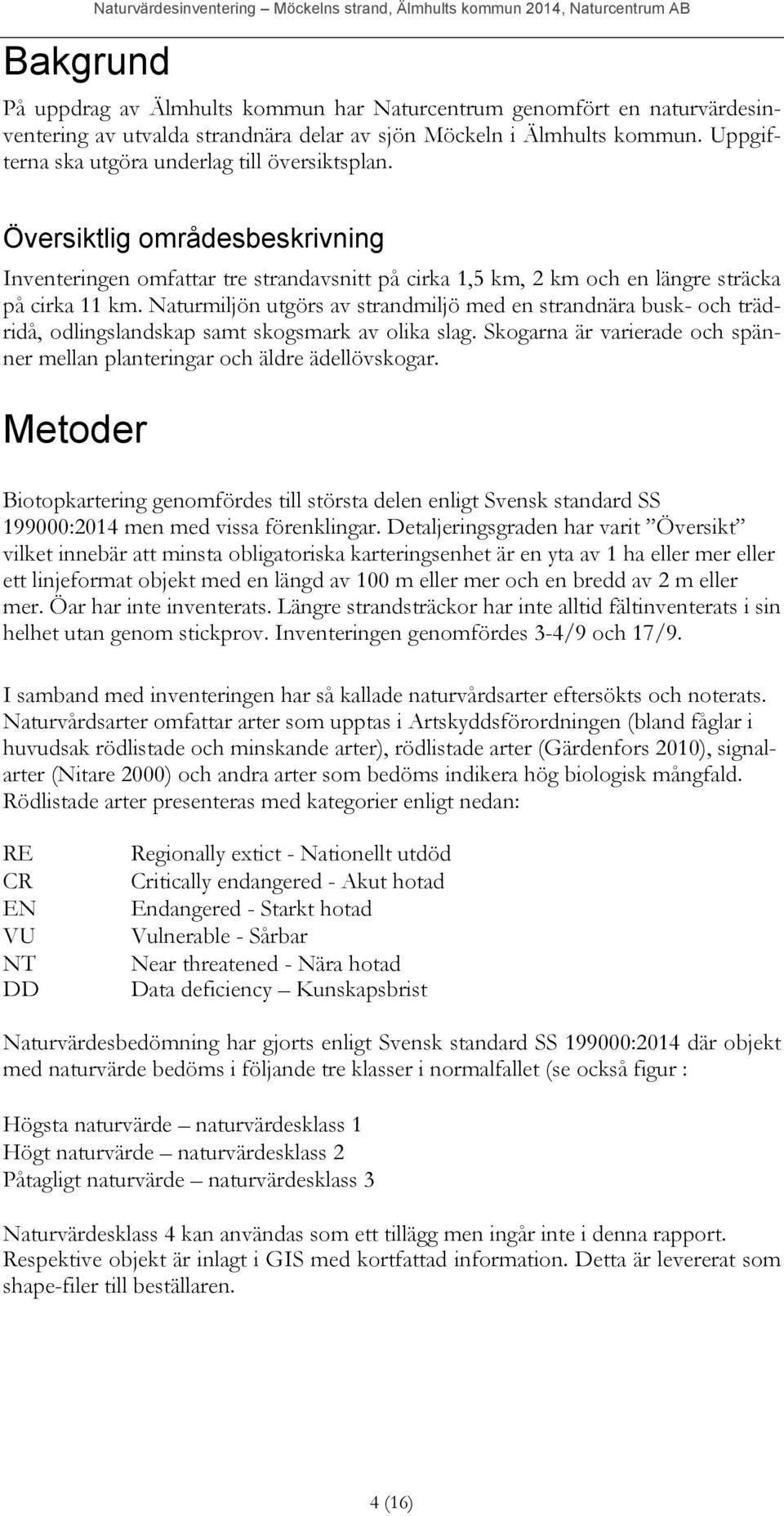 Översiktlig områdesbeskrivning Inventeringen omfattar tre strandavsnitt på cirka 1,5 km, 2 km och en längre sträcka på cirka 11 km.