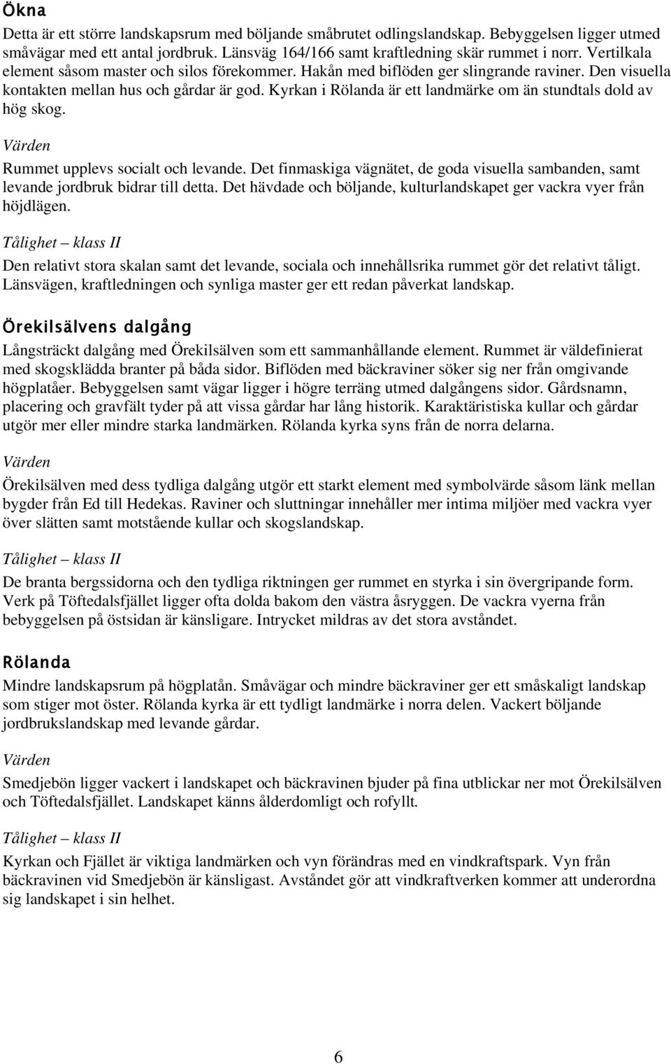 Kyrkan i Rölanda är ett landmärke om än stundtals dold av hög skog. Rummet upplevs socialt och levande. Det finmaskiga vägnätet, de goda visuella sambanden, samt levande jordbruk bidrar till detta.