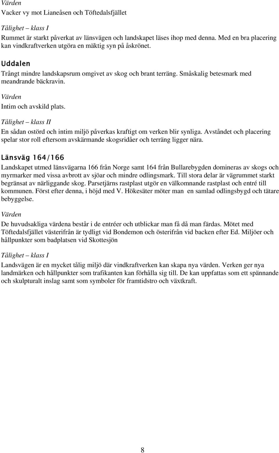 Intim och avskild plats. En sådan ostörd och intim miljö påverkas kraftigt om verken blir synliga. Avståndet och placering spelar stor roll eftersom avskärmande skogsridåer och terräng ligger nära.