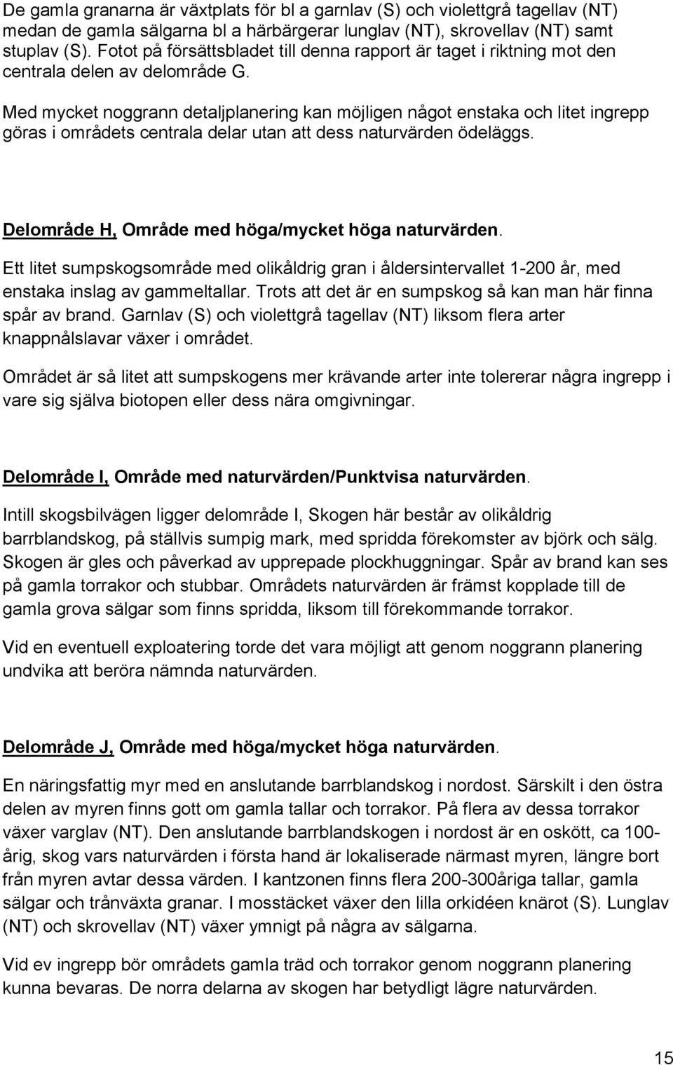 Med mycket noggrann detaljplanering kan möjligen något enstaka och litet ingrepp göras i områdets centrala delar utan att dess naturvärden ödeläggs.