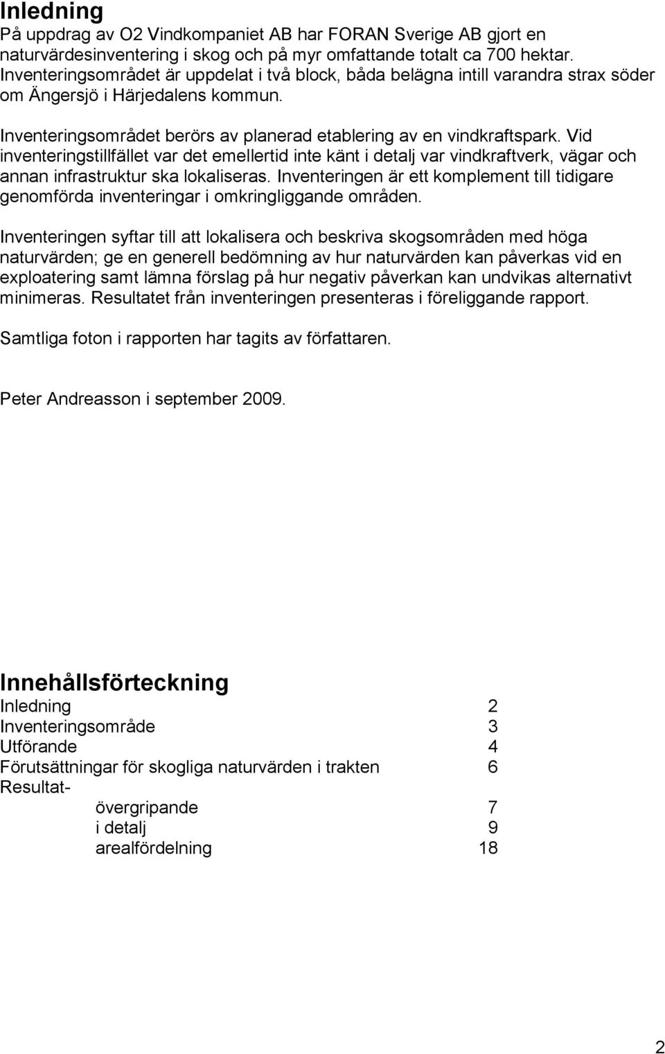 Vid inventeringstillfället var det emellertid inte känt i detalj var vindkraftverk, vägar och annan infrastruktur ska lokaliseras.