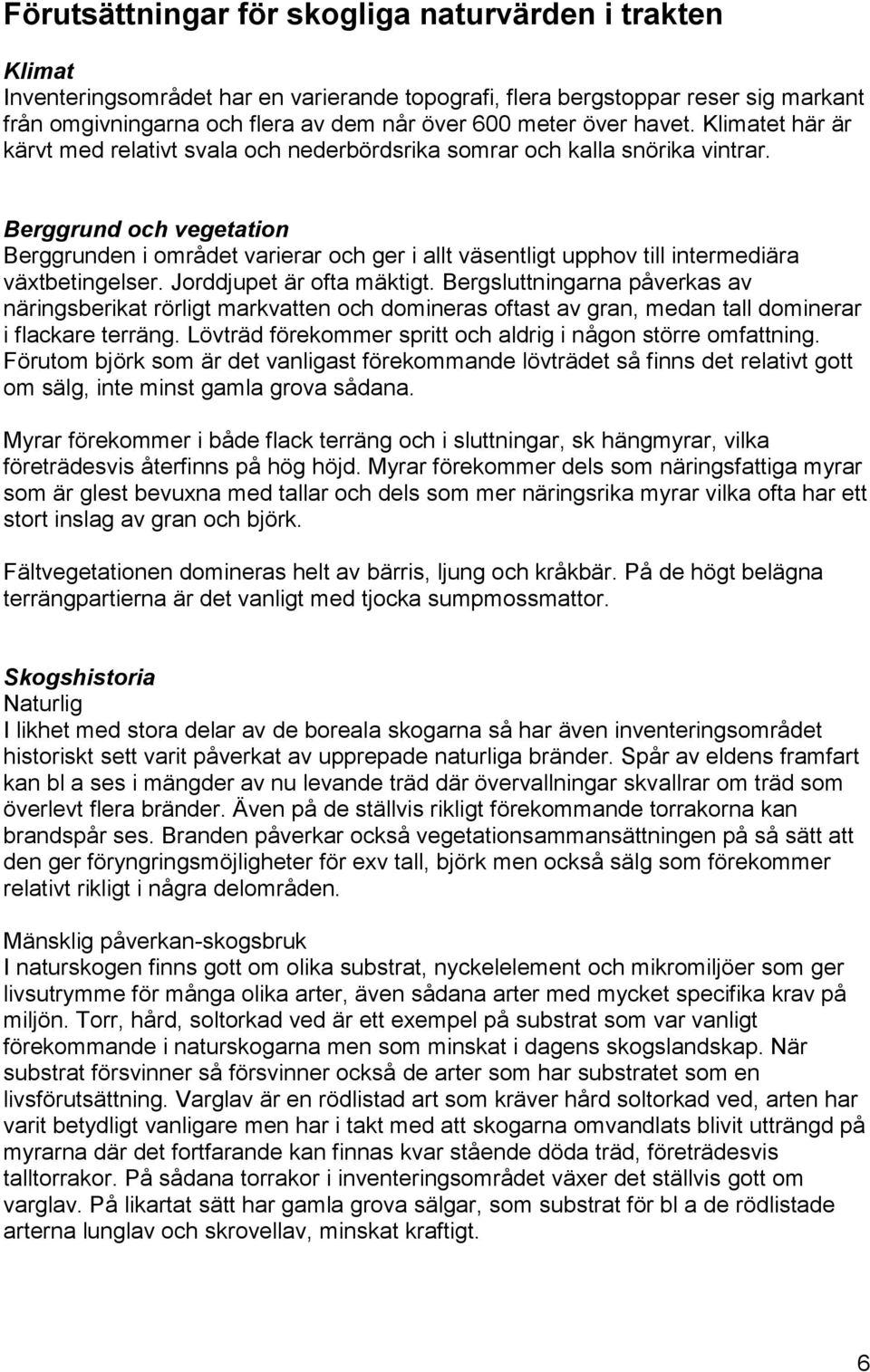 Berggrund och vegetation Berggrunden i området varierar och ger i allt väsentligt upphov till intermediära växtbetingelser. Jorddjupet är ofta mäktigt.