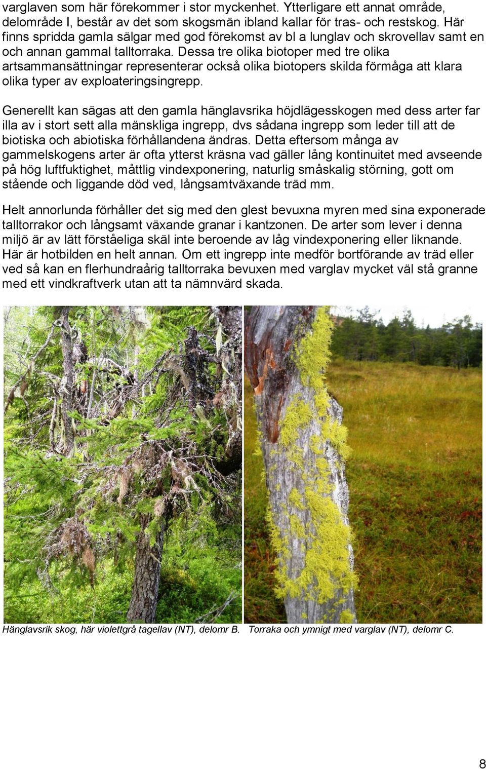 Dessa tre olika biotoper med tre olika artsammansättningar representerar också olika biotopers skilda förmåga att klara olika typer av exploateringsingrepp.