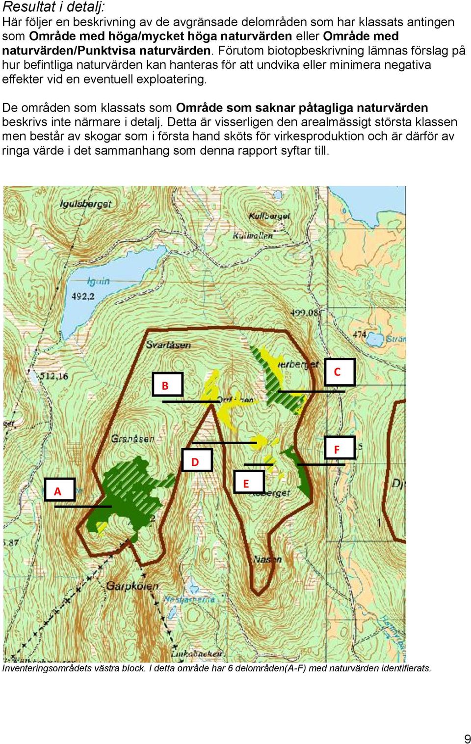 De områden som klassats som Område som saknar påtagliga naturvärden beskrivs inte närmare i detalj.