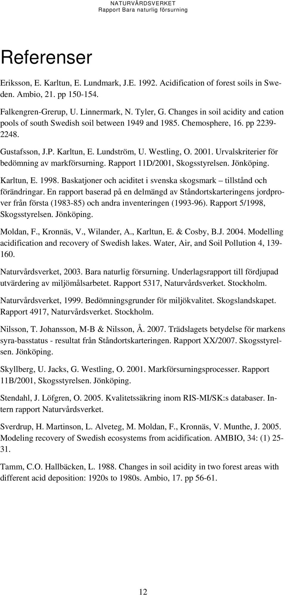 Urvalskriterier för bedömning av markförsurning. Rapport 11D/2001, Skogsstyrelsen. Jönköping. Karltun, E. 1998. Baskatjoner och aciditet i svenska skogsmark tillstånd och förändringar.