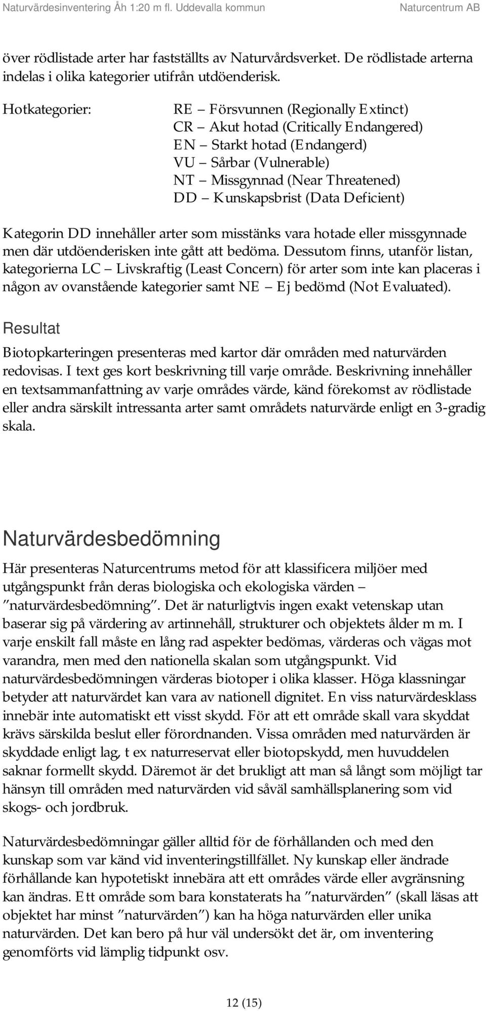 Deficient) Kategorin DD innehåller arter som misstänks vara hotade eller missgynnade men där utdöenderisken inte gått att bedöma.