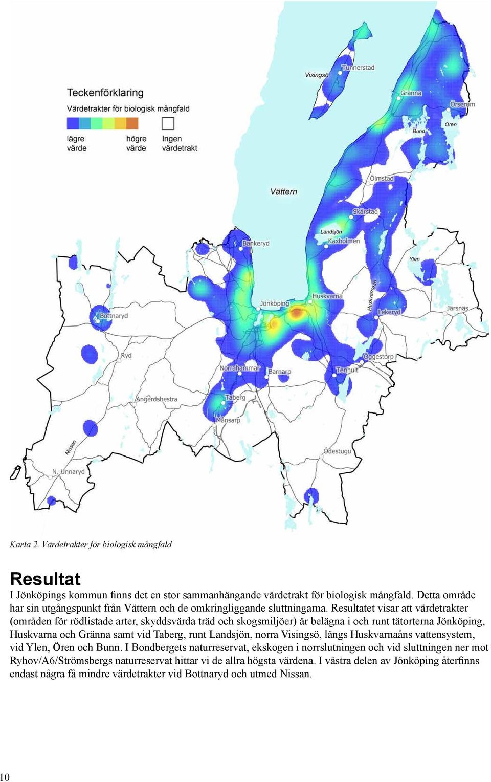 Resultatet visar att värdetrakter (områden för rödlistade arter, skyddsvärda träd och skogsmiljöer) är belägna i och runt tätorterna Jönköping, Huskvarna och Gränna samt vid Taberg, runt
