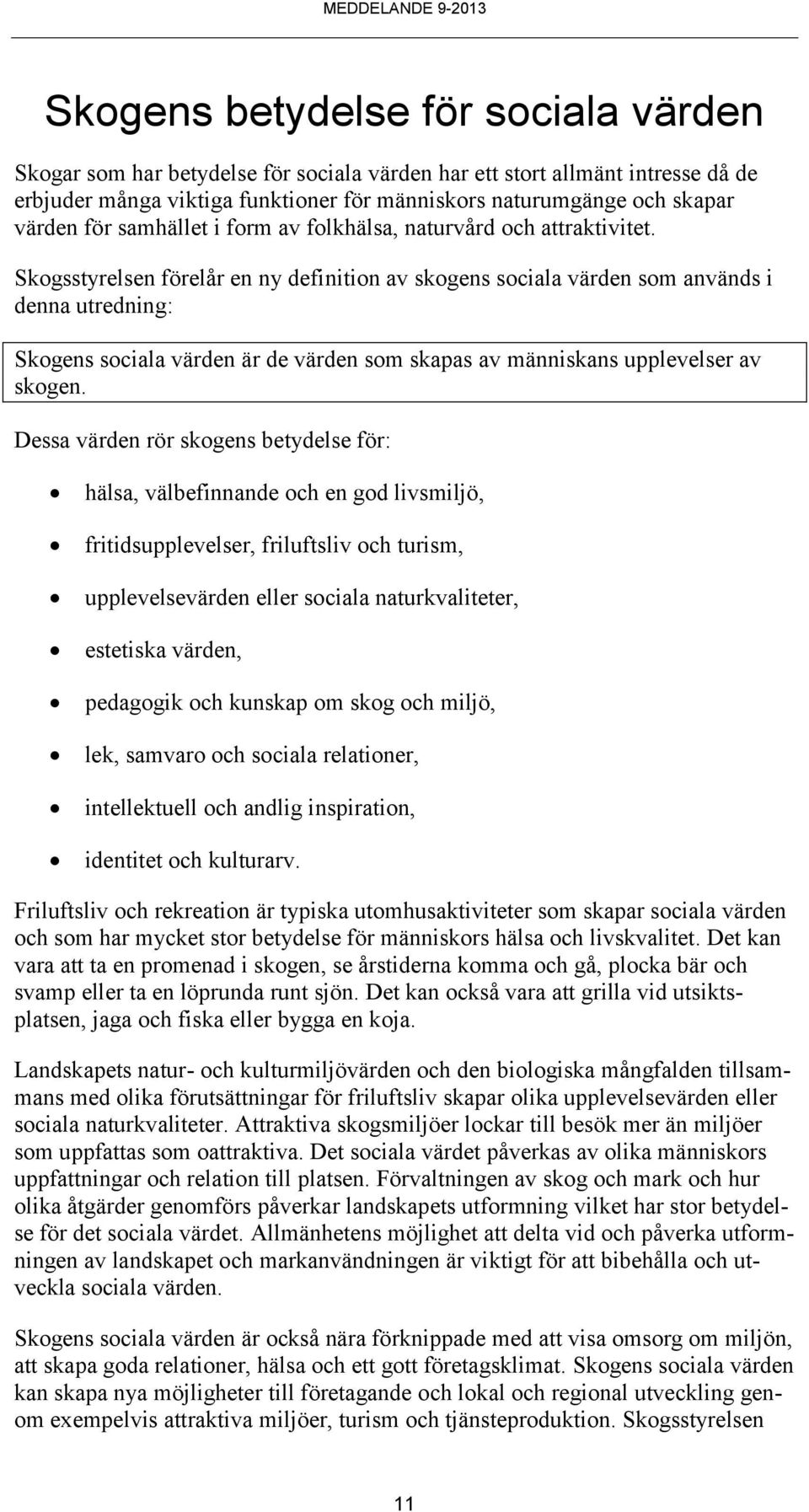 Skogsstyrelsen förelår en ny definition av skogens sociala värden som används i denna utredning: Skogens sociala värden är de värden som skapas av människans upplevelser av skogen.