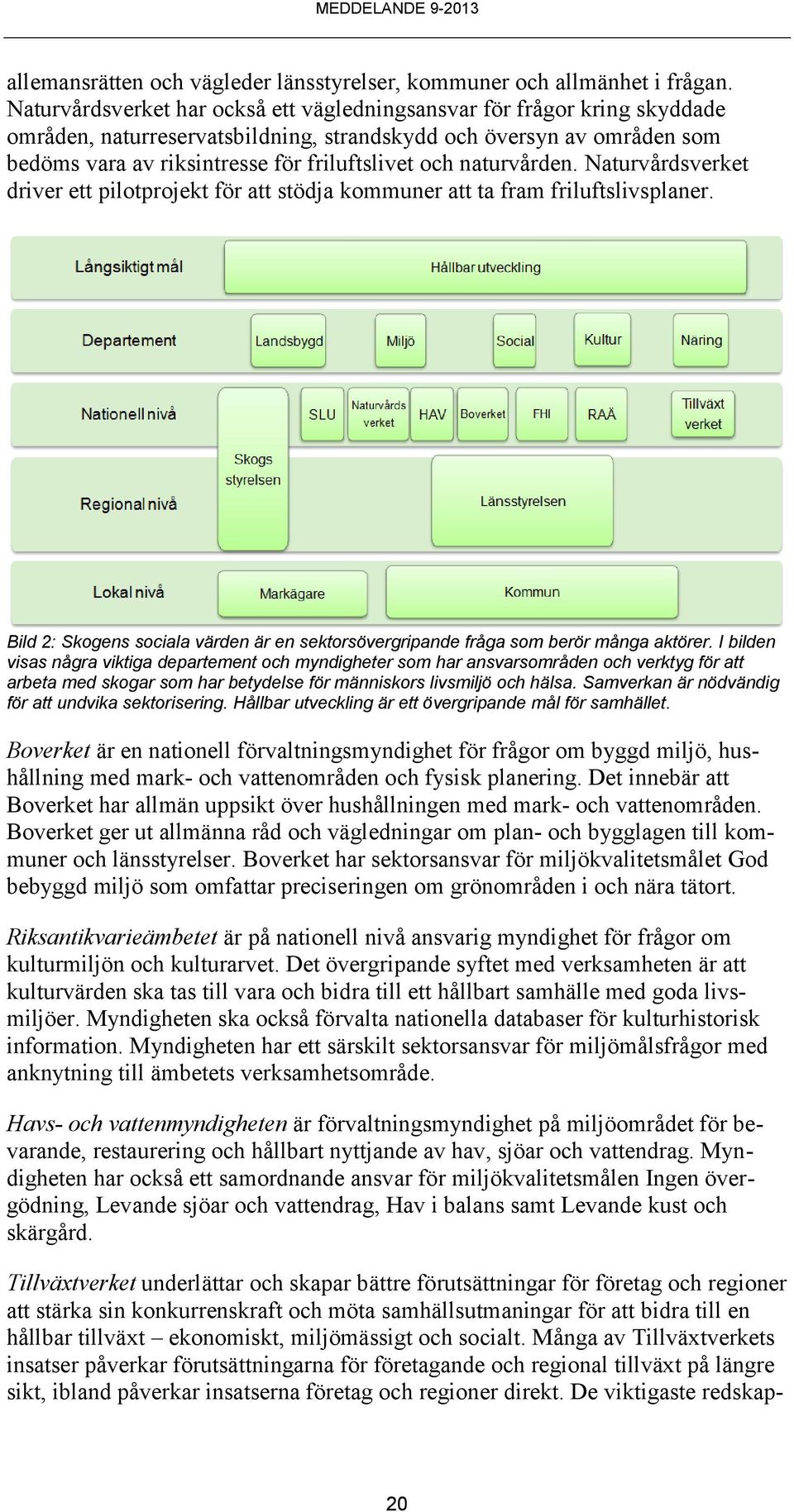 naturvården. Naturvårdsverket driver ett pilotprojekt för att stödja kommuner att ta fram friluftslivsplaner. Bild 2: Skogens sociala värden är en sektorsövergripande fråga som berör många aktörer.