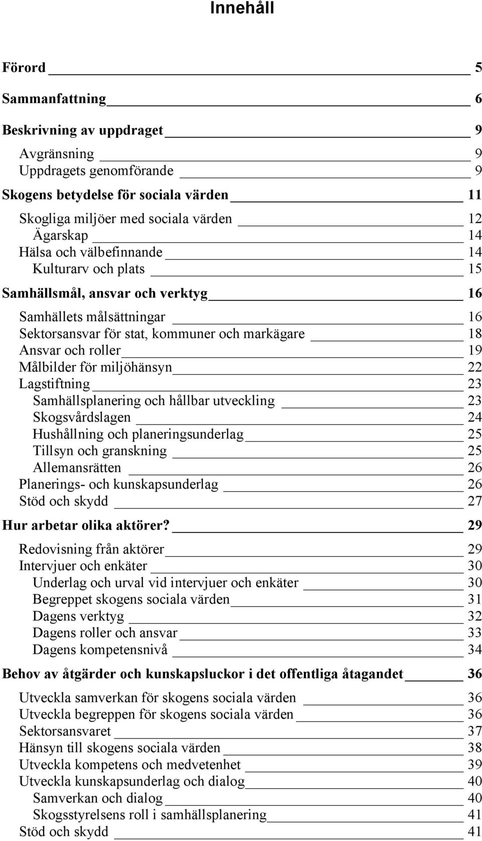 miljöhänsyn 22 Lagstiftning 23 Samhällsplanering och hållbar utveckling 23 Skogsvårdslagen 24 Hushållning och planeringsunderlag 25 Tillsyn och granskning 25 Allemansrätten 26 Planerings- och