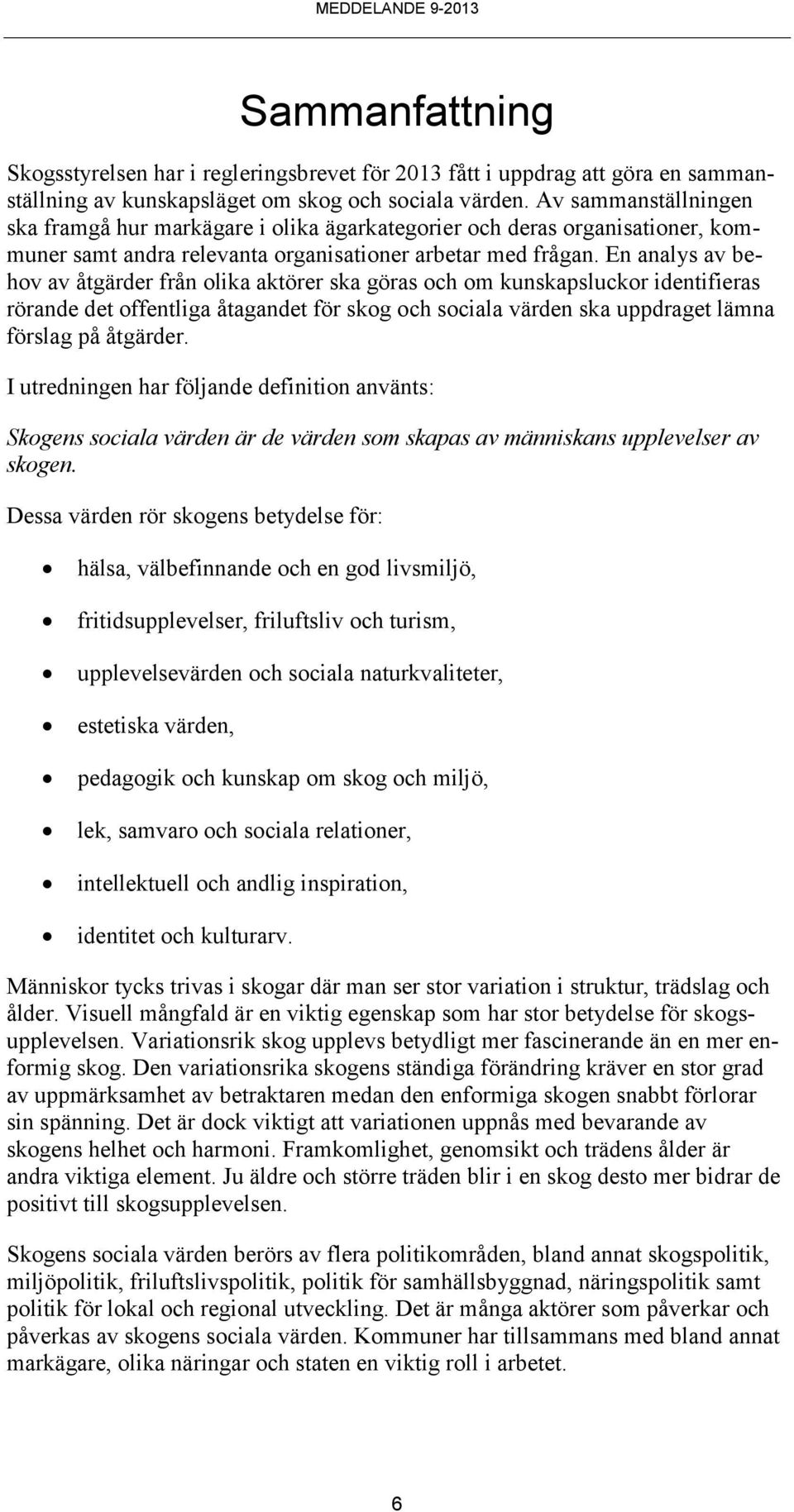 En analys av behov av åtgärder från olika aktörer ska göras och om kunskapsluckor identifieras rörande det offentliga åtagandet för skog och sociala värden ska uppdraget lämna förslag på åtgärder.