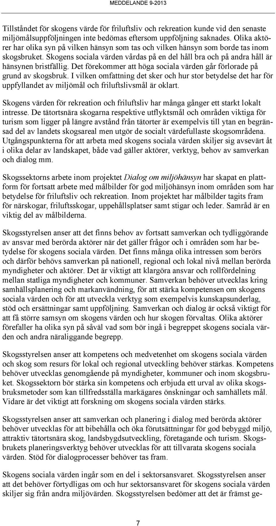 Det förekommer att höga sociala värden går förlorade på grund av skogsbruk. I vilken omfattning det sker och hur stor betydelse det har för uppfyllandet av miljömål och friluftslivsmål är oklart.