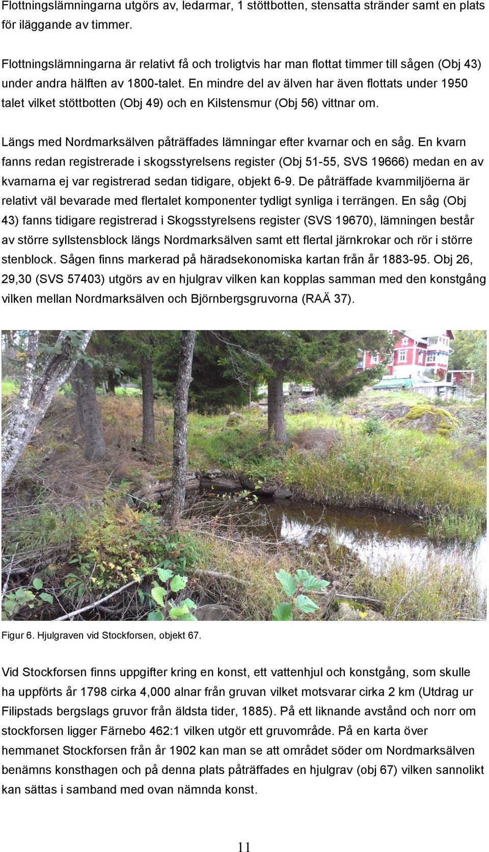 En mindre del av älven har även flottats under 1950 talet vilket stöttbotten (Obj 49) och en Kilstensmur (Obj 56) vittnar om. Längs med Nordmarksälven påträffades ar efter kvarnar och en såg.