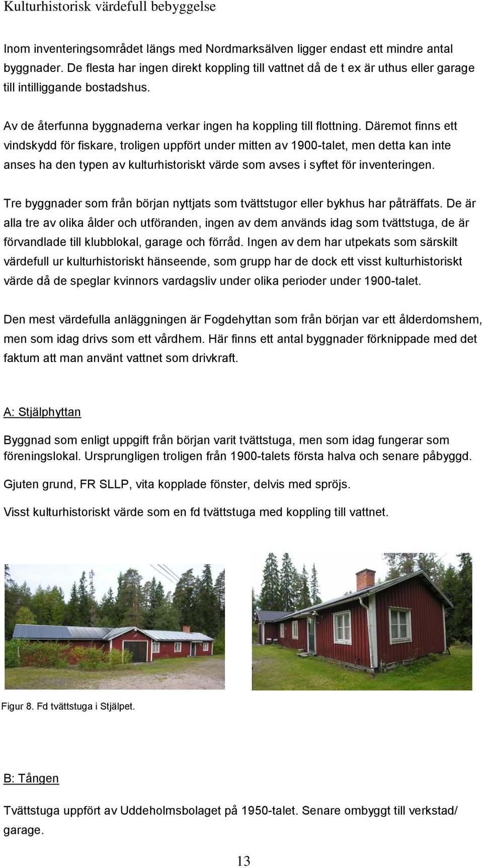 Däremot finns ett vindskydd för fiskare, troligen uppfört under mitten av 1900-talet, men detta kan inte anses ha den typen av t värde som avses i syftet för inventeringen.