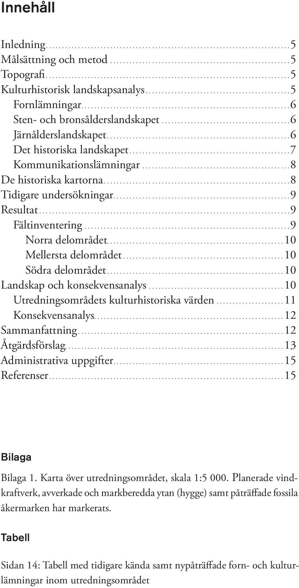 .. 8 Tidigare undersökningar.... 9 Resultat.............................................................................. 9 Fältinventering................................................................ 9 Norra delområdet.