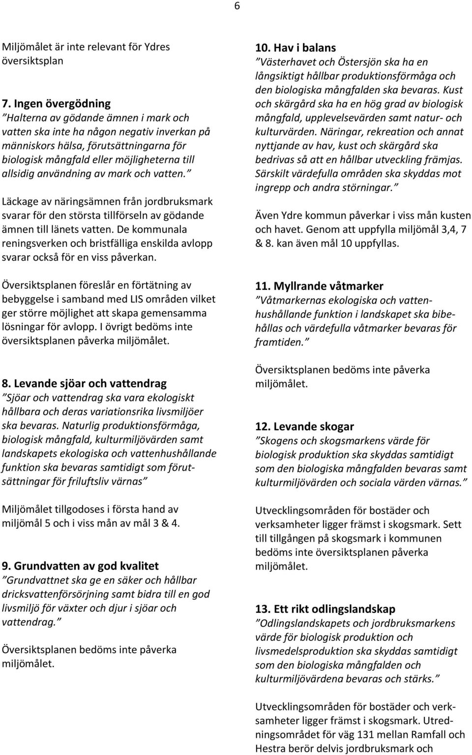 användning av mark och vatten. Läckage av näringsämnen från jordbruksmark svarar för den största tillförseln av gödande ämnen till länets vatten.