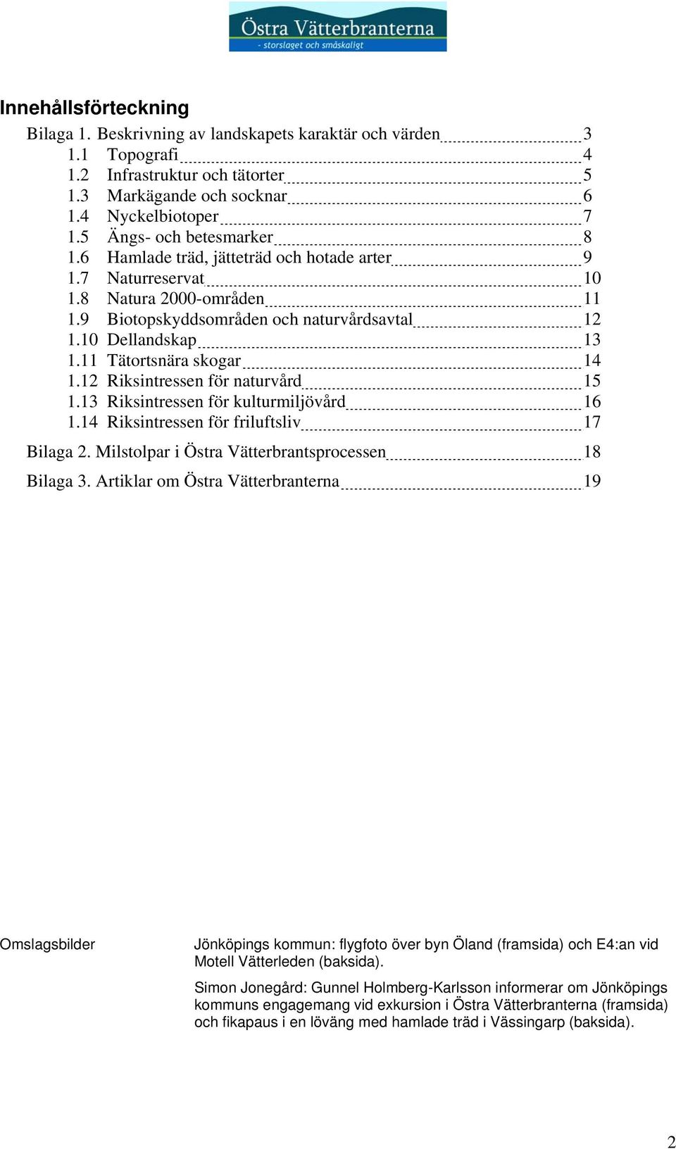 11 Tätortsnära skogar 14 1.12 Riksintressen för naturvård 15 1.13 Riksintressen för kulturmiljövård 16 1.14 Riksintressen för friluftsliv 17 Bilaga 2.