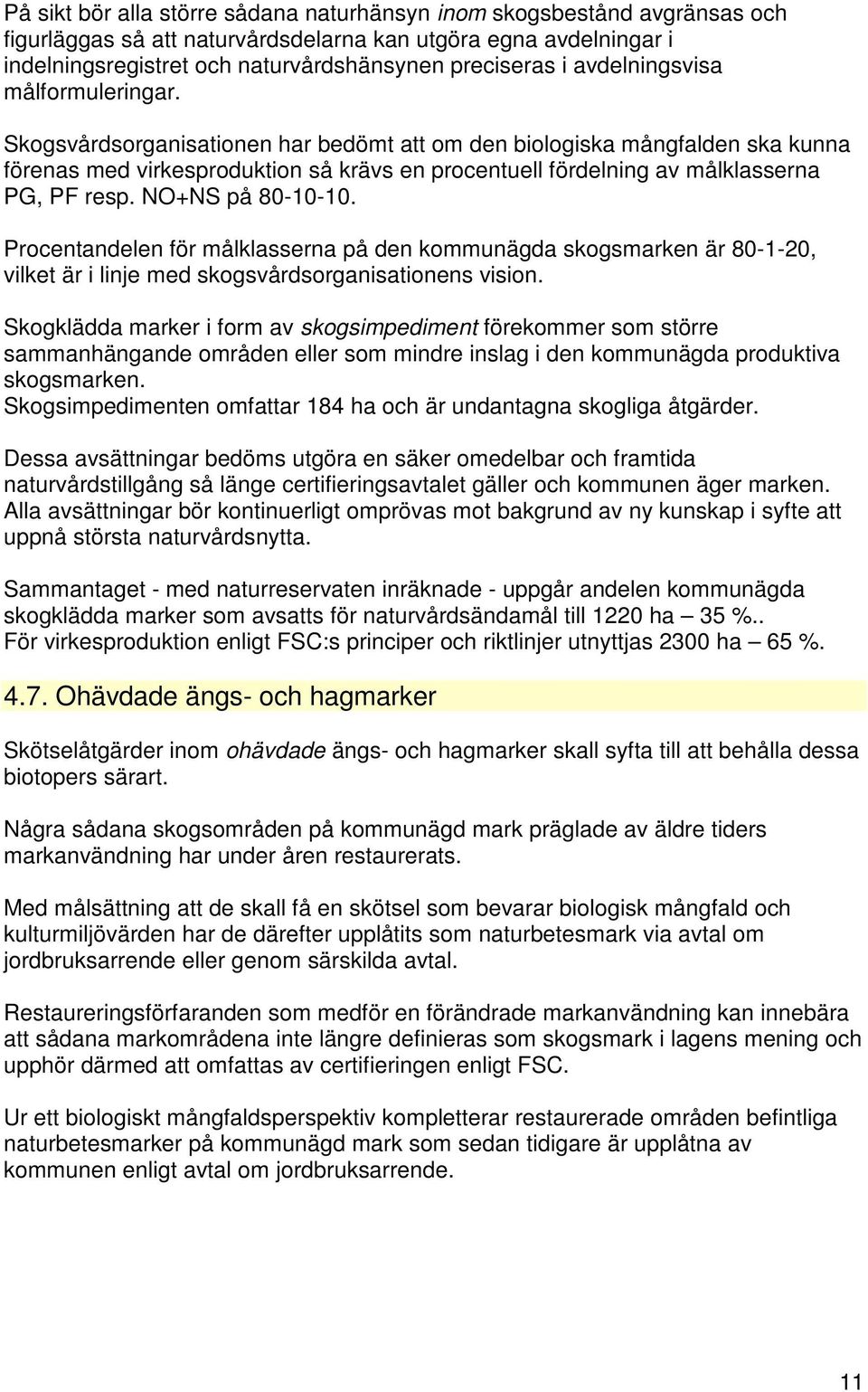 Skogsvårdsorganisationen har bedömt att om den biologiska mångfalden ska kunna förenas med virkesproduktion så krävs en procentuell fördelning av målklasserna PG, PF resp. NO+NS på 80-10-10.