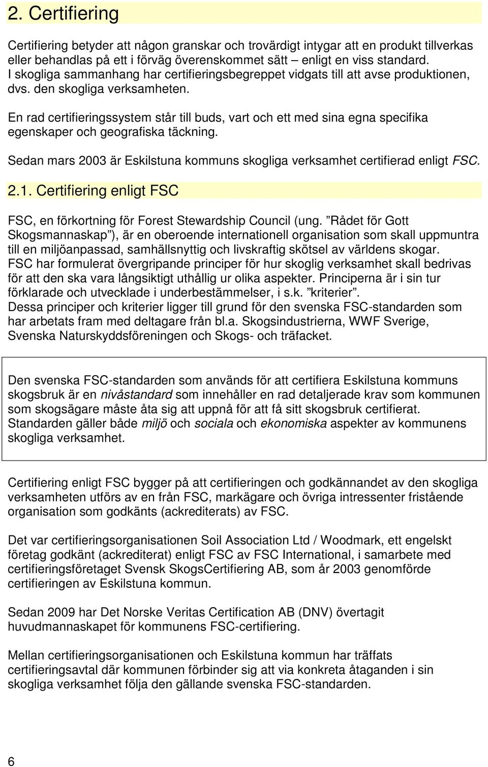 En rad certifieringssystem står till buds, vart och ett med sina egna specifika egenskaper och geografiska täckning. Sedan mars 2003 är Eskilstuna kommuns skogliga verksamhet certifierad enligt FSC.