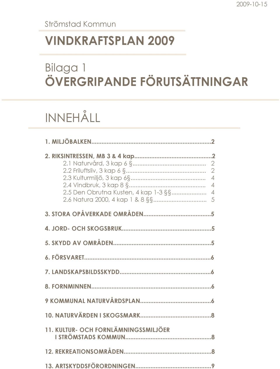 STORA OPÅVERKADE OMRÅDEN...5 4. JORD- OCH SKOGSBRUK...5 5. SKYDD AV OMRÅDEN...5 6. FÖRSVARET...6 7. LANDSKAPSBILDSSKYDD...6 8. FORNMINNEN...6 9 KOMMUNAL NATURVÅRDSPLAN.