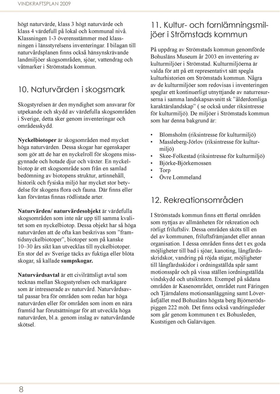 Naturvärden i skogsmark Skogstyrelsen är den myndighet som ansvarar för utpekande och skydd av värdefulla skogsområden i Sverige, detta sker genom inventeringar och områdesskydd.