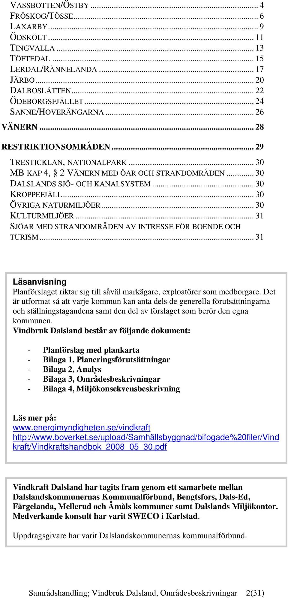 .. 30 ÖVRIGA NATURMILJÖER... 30 KULTURMILJÖER... 31 SJÖAR MED STRANDOMRÅDEN AV INTRESSE FÖR BOENDE OCH TURISM.