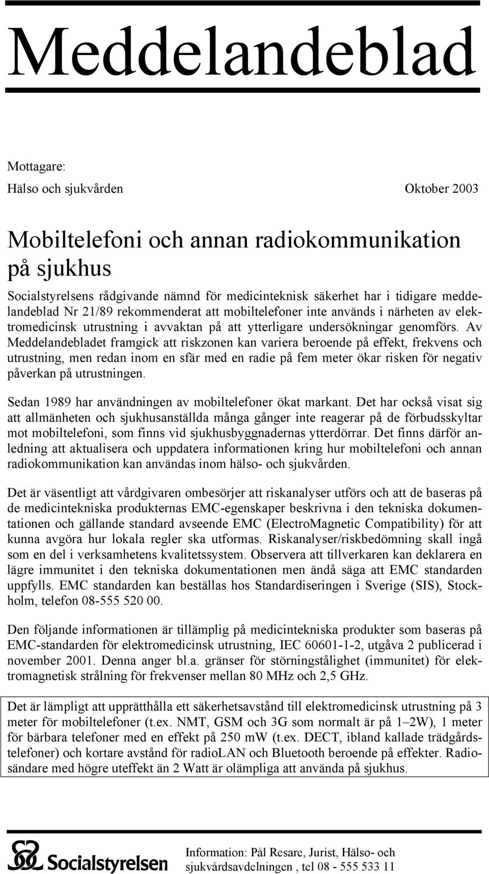 Av Meddelandebladet framgick att riskzonen kan variera beroende på effekt, frekvens och utrustning, men redan inom en sfär med en radie på fem meter ökar risken för negativ påverkan på utrustningen.