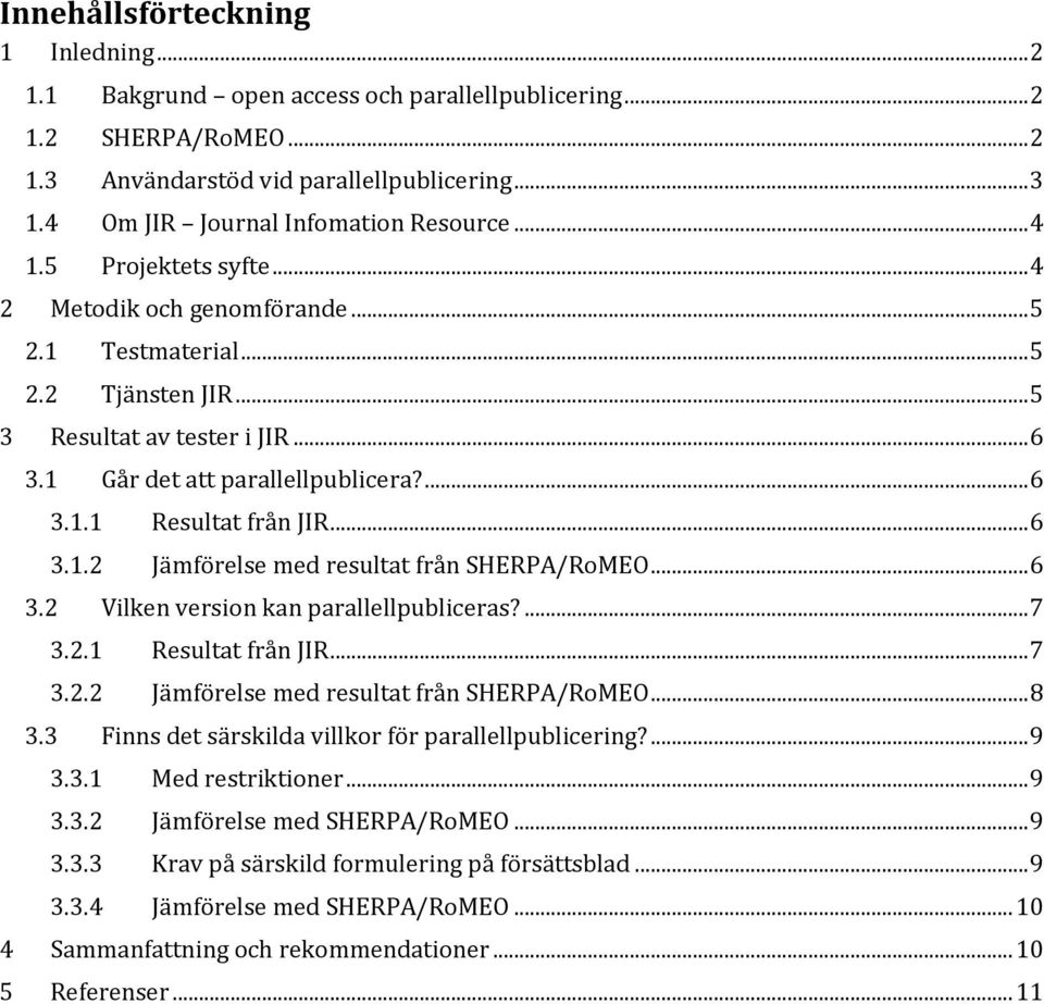 1 Går det att parallellpublicera?... 6 3.1.1 Resultat från JIR... 6 3.1.2 Jämförelse med resultat från SHERPA/RoMEO... 6 3.2 Vilken version kan parallellpubliceras?... 7 3.2.1 Resultat från JIR... 7 3.2.2 Jämförelse med resultat från SHERPA/RoMEO... 8 3.