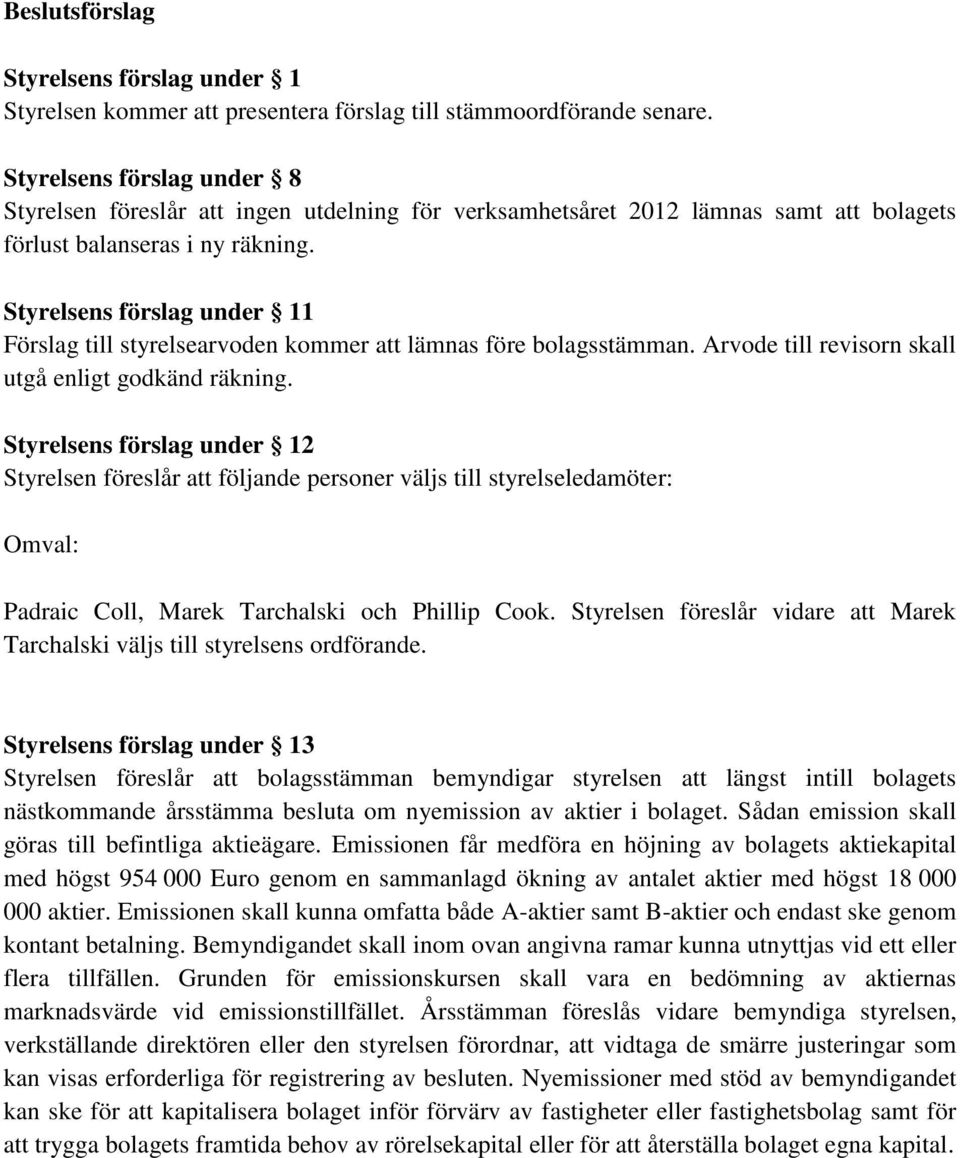 Styrelsens förslag under 11 Förslag till styrelsearvoden kommer att lämnas före bolagsstämman. Arvode till revisorn skall utgå enligt godkänd räkning.