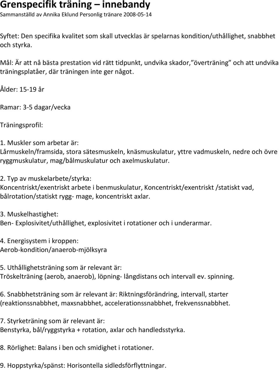 Muskler som arbetar är: Lårmuskeln/framsida, stora sätesmuskeln, knäsmuskulatur, yttre vadmuskeln, nedre och övre ryggmuskulatur, mag/bålmuskulatur och axelmuskulatur. 2.