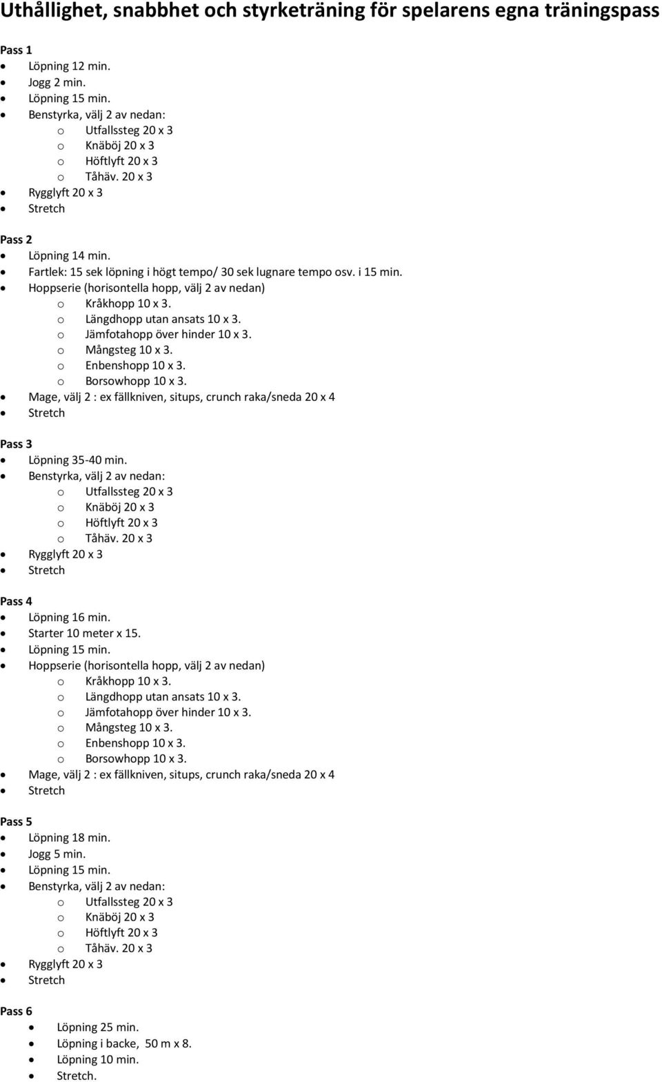 o Jämfotahopp över hinder 10 x 3. o Mångsteg 10 x 3. o Enbenshopp 10 x 3. o Borsowhopp 10 x 3. Mage, välj 2 : ex fällkniven, situps, crunch raka/sneda 20 x 4 Pass 3 Löpning 35-40 min.