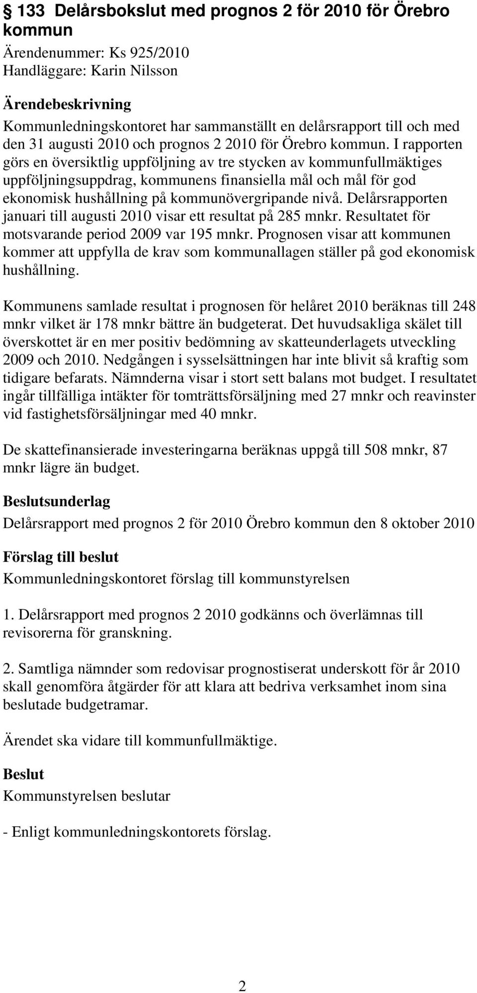 I rapporten görs en översiktlig uppföljning av tre stycken av kommunfullmäktiges uppföljningsuppdrag, kommunens finansiella mål och mål för god ekonomisk hushållning på kommunövergripande nivå.