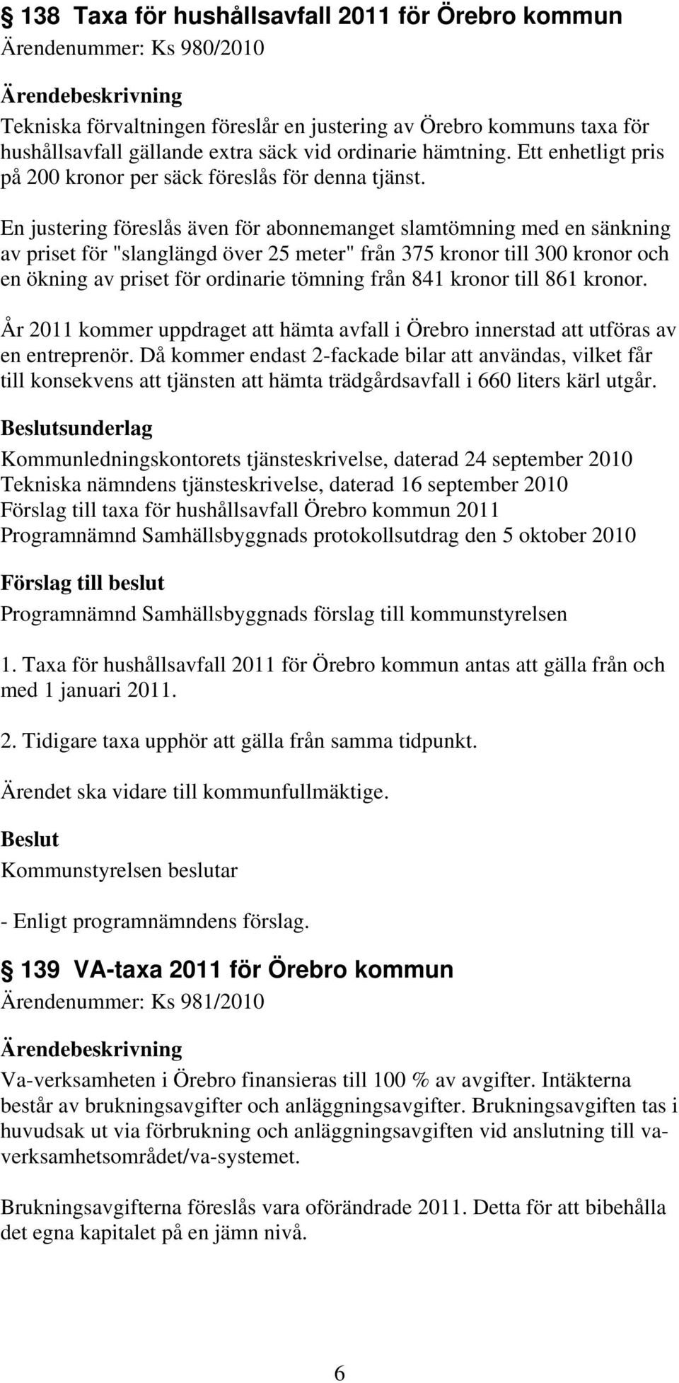 En justering föreslås även för abonnemanget slamtömning med en sänkning av priset för "slanglängd över 25 meter" från 375 kronor till 300 kronor och en ökning av priset för ordinarie tömning från 841