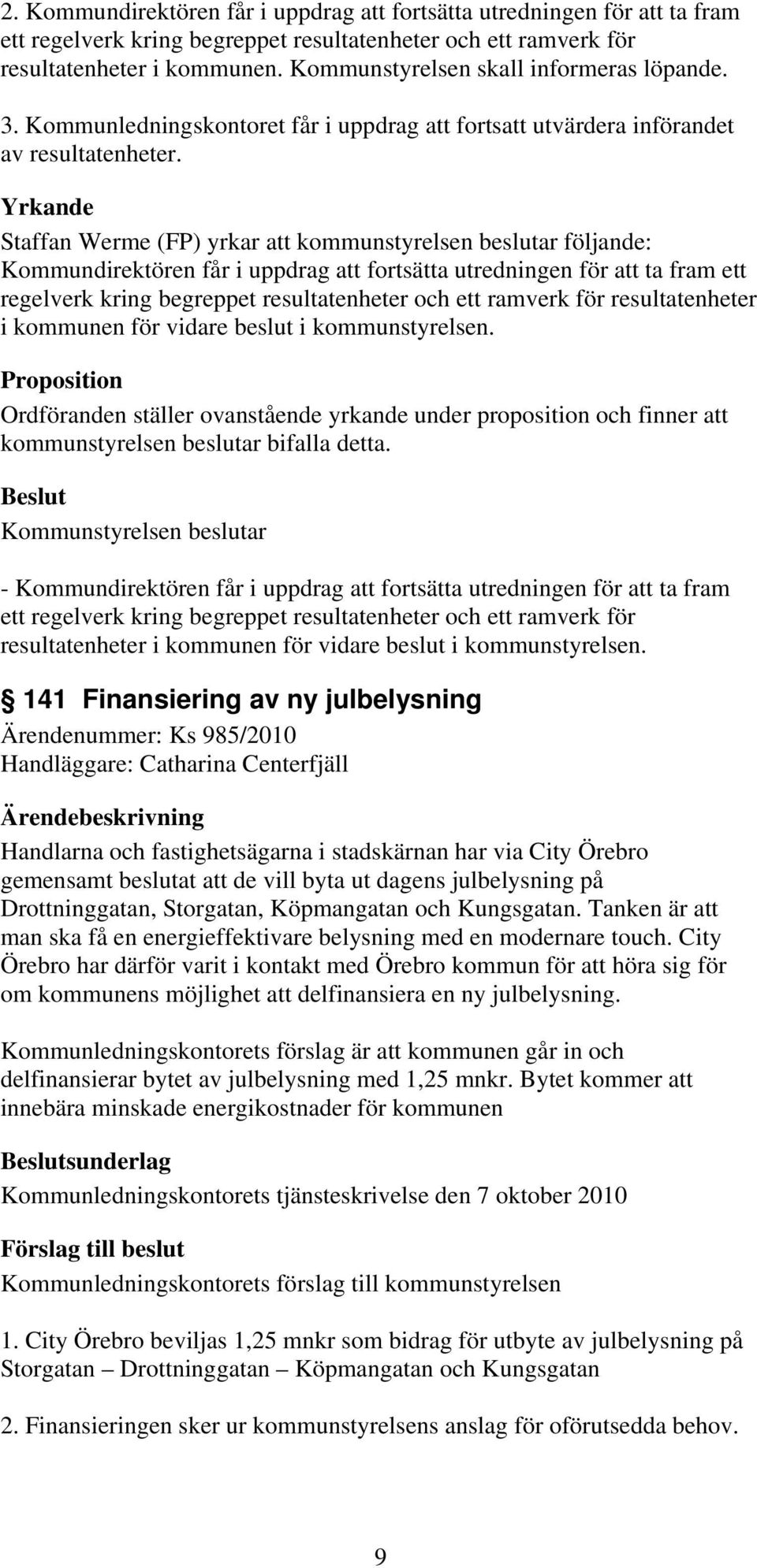 Yrkande Staffan Werme (FP) yrkar att kommunstyrelsen beslutar följande: Kommundirektören får i uppdrag att fortsätta utredningen för att ta fram ett regelverk kring begreppet resultatenheter och ett