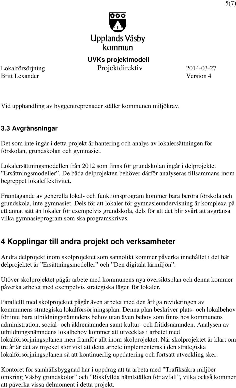 Lokalersättningsmodellen från 2012 som finns för grundskolan ingår i delprojektet Ersättningsmodeller. De båda delprojekten behöver därför analyseras tillsammans inom begreppet lokaleffektivitet.