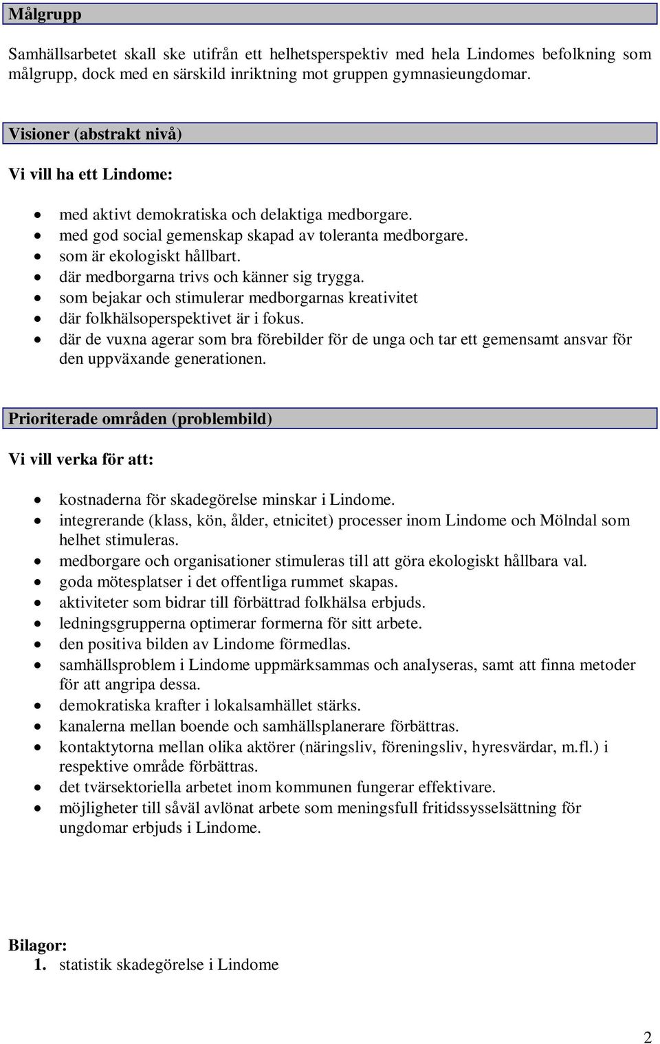 där medborgarna trivs och känner sig trygga. som bejakar och stimulerar medborgarnas kreativitet där folkhälsoperspektivet är i fokus.